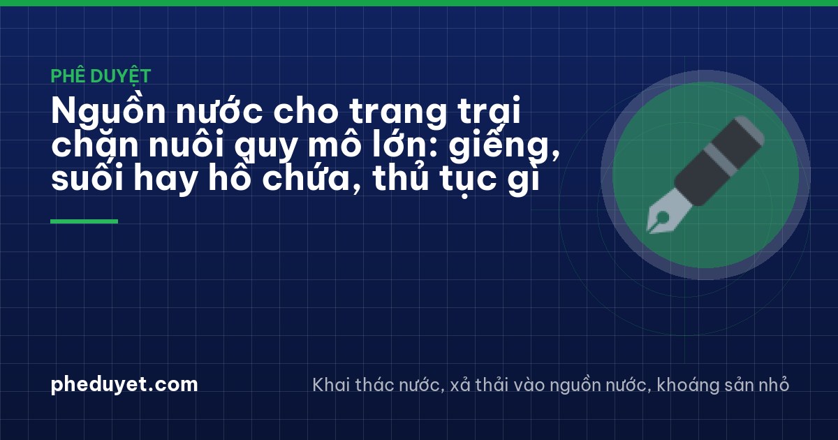 Nguồn nước cho trang trại chăn nuôi quy mô lớn: giếng, suối hay hồ chứa, thủ tục gì